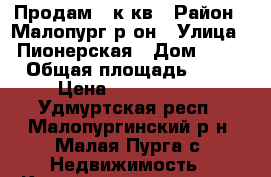 Продам 1.к кв › Район ­ Малопург р-он › Улица ­ Пионерская › Дом ­ 33 › Общая площадь ­ 36 › Цена ­ 1 250 000 - Удмуртская респ., Малопургинский р-н, Малая Пурга с. Недвижимость » Квартиры продажа   . Удмуртская респ.